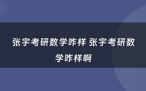 张宇考研数学咋样 张宇考研数学咋样啊