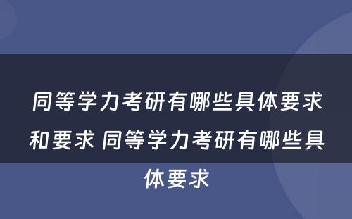 同等学力考研有哪些具体要求和要求 同等学力考研有哪些具体要求