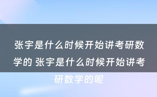 张宇是什么时候开始讲考研数学的 张宇是什么时候开始讲考研数学的呢