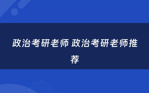 政治考研老师 政治考研老师推荐