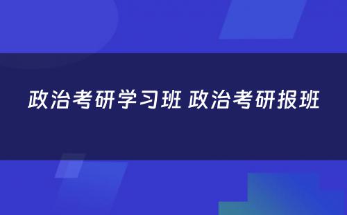 政治考研学习班 政治考研报班