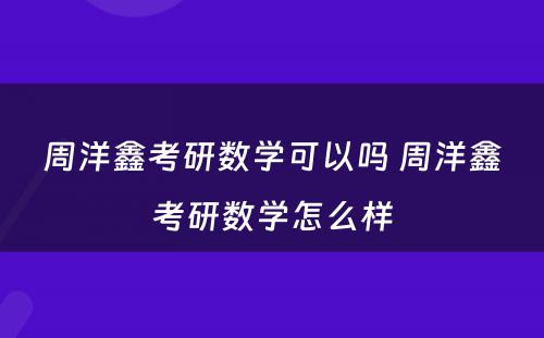 周洋鑫考研数学可以吗 周洋鑫考研数学怎么样