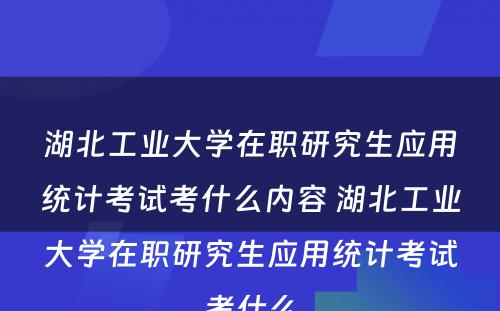 湖北工业大学在职研究生应用统计考试考什么内容 湖北工业大学在职研究生应用统计考试考什么