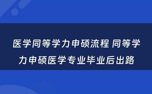 医学同等学力申硕流程 同等学力申硕医学专业毕业后出路