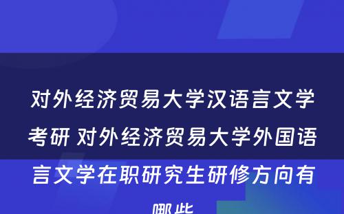 对外经济贸易大学汉语言文学考研 对外经济贸易大学外国语言文学在职研究生研修方向有哪些