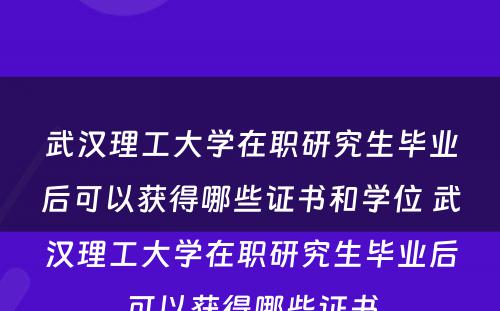 武汉理工大学在职研究生毕业后可以获得哪些证书和学位 武汉理工大学在职研究生毕业后可以获得哪些证书