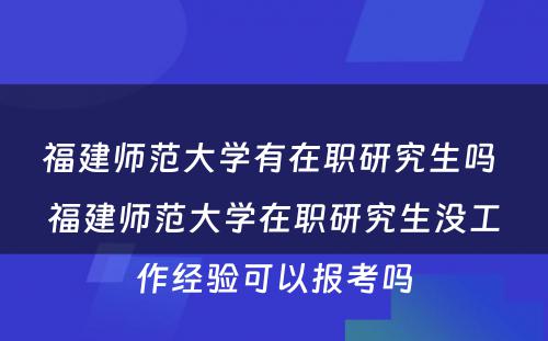 福建师范大学有在职研究生吗 福建师范大学在职研究生没工作经验可以报考吗