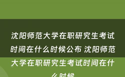 沈阳师范大学在职研究生考试时间在什么时候公布 沈阳师范大学在职研究生考试时间在什么时候