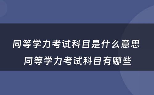 同等学力考试科目是什么意思 同等学力考试科目有哪些