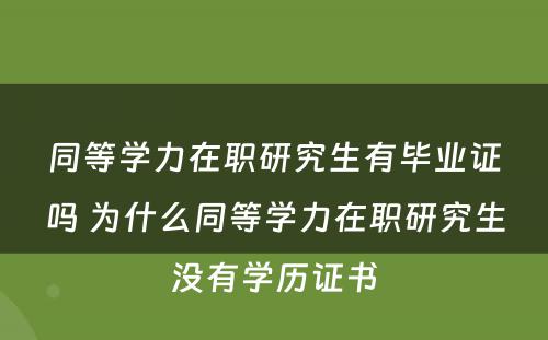 同等学力在职研究生有毕业证吗 为什么同等学力在职研究生没有学历证书