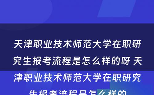 天津职业技术师范大学在职研究生报考流程是怎么样的呀 天津职业技术师范大学在职研究生报考流程是怎么样的