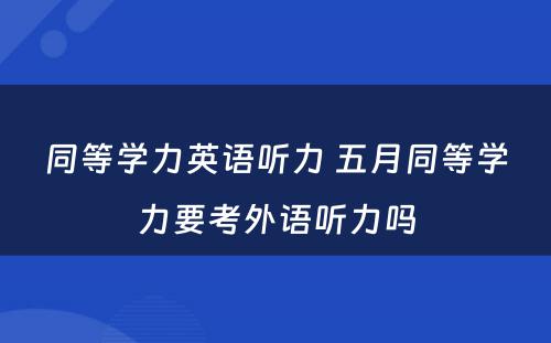 同等学力英语听力 五月同等学力要考外语听力吗