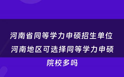 河南省同等学力申硕招生单位 河南地区可选择同等学力申硕院校多吗