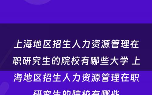 上海地区招生人力资源管理在职研究生的院校有哪些大学 上海地区招生人力资源管理在职研究生的院校有哪些