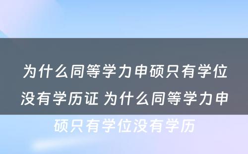 为什么同等学力申硕只有学位没有学历证 为什么同等学力申硕只有学位没有学历