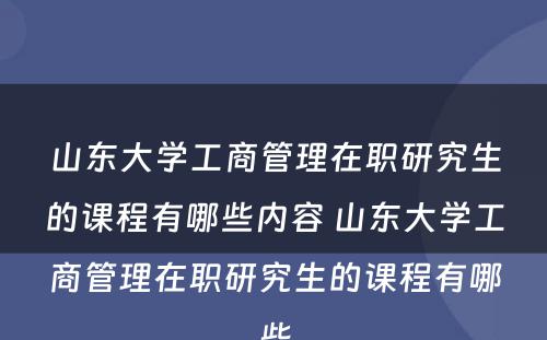 山东大学工商管理在职研究生的课程有哪些内容 山东大学工商管理在职研究生的课程有哪些