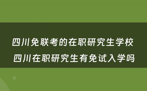 四川免联考的在职研究生学校 四川在职研究生有免试入学吗