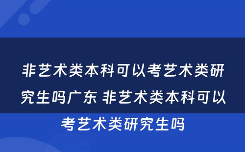 非艺术类本科可以考艺术类研究生吗广东 非艺术类本科可以考艺术类研究生吗