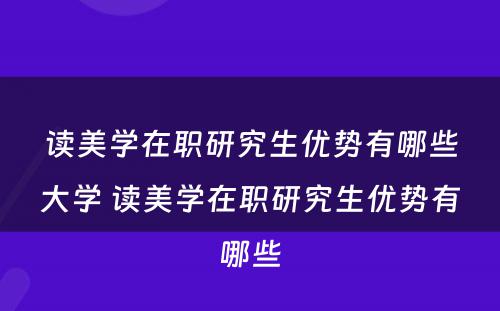 读美学在职研究生优势有哪些大学 读美学在职研究生优势有哪些