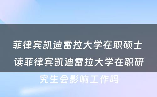 菲律宾凯迪雷拉大学在职硕士 读菲律宾凯迪雷拉大学在职研究生会影响工作吗