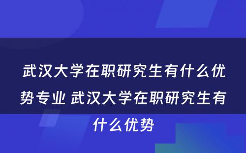 武汉大学在职研究生有什么优势专业 武汉大学在职研究生有什么优势