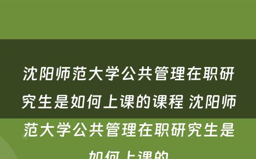 沈阳师范大学公共管理在职研究生是如何上课的课程 沈阳师范大学公共管理在职研究生是如何上课的