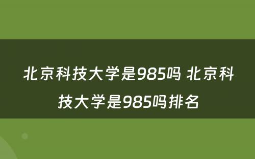 北京科技大学是985吗 北京科技大学是985吗排名