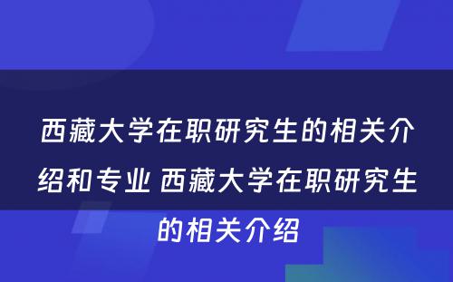 西藏大学在职研究生的相关介绍和专业 西藏大学在职研究生的相关介绍