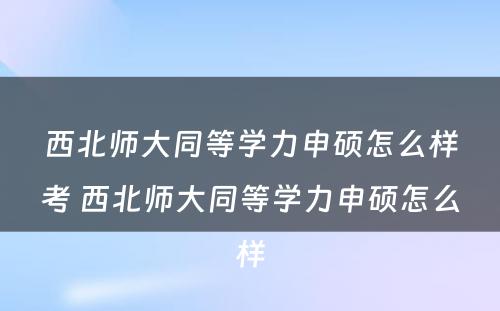 西北师大同等学力申硕怎么样考 西北师大同等学力申硕怎么样