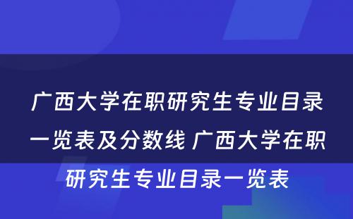 广西大学在职研究生专业目录一览表及分数线 广西大学在职研究生专业目录一览表