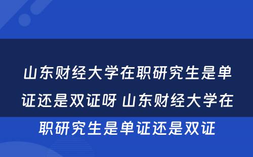 山东财经大学在职研究生是单证还是双证呀 山东财经大学在职研究生是单证还是双证