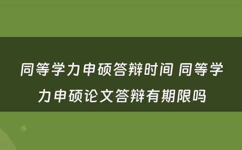 同等学力申硕答辩时间 同等学力申硕论文答辩有期限吗