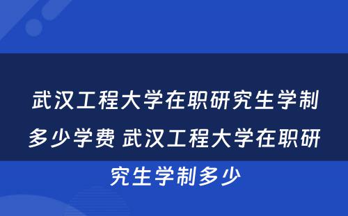 武汉工程大学在职研究生学制多少学费 武汉工程大学在职研究生学制多少