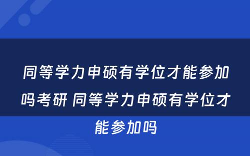 同等学力申硕有学位才能参加吗考研 同等学力申硕有学位才能参加吗