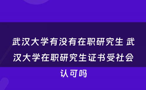 武汉大学有没有在职研究生 武汉大学在职研究生证书受社会认可吗