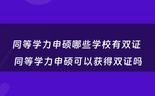 同等学力申硕哪些学校有双证 同等学力申硕可以获得双证吗