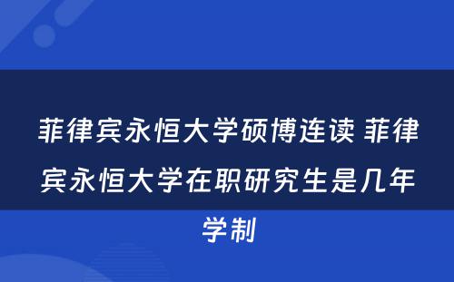 菲律宾永恒大学硕博连读 菲律宾永恒大学在职研究生是几年学制