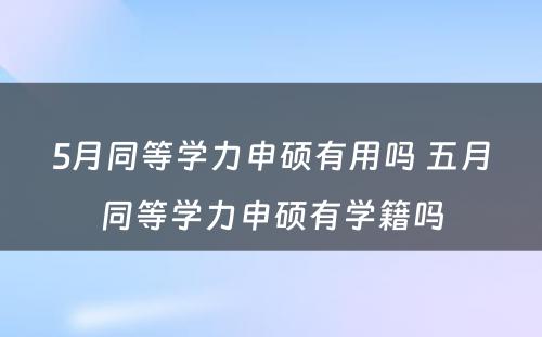 5月同等学力申硕有用吗 五月同等学力申硕有学籍吗