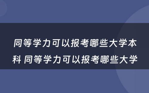 同等学力可以报考哪些大学本科 同等学力可以报考哪些大学