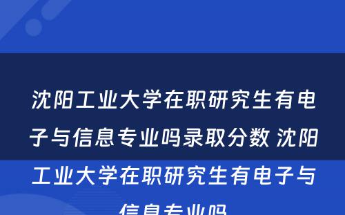 沈阳工业大学在职研究生有电子与信息专业吗录取分数 沈阳工业大学在职研究生有电子与信息专业吗