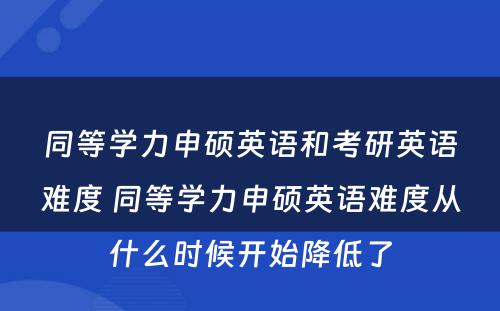 同等学力申硕英语和考研英语难度 同等学力申硕英语难度从什么时候开始降低了