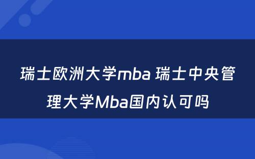 瑞士欧洲大学mba 瑞士中央管理大学Mba国内认可吗