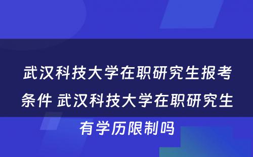 武汉科技大学在职研究生报考条件 武汉科技大学在职研究生有学历限制吗