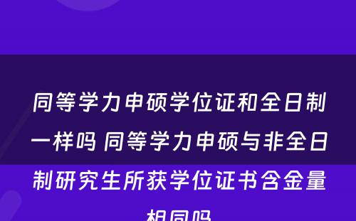 同等学力申硕学位证和全日制一样吗 同等学力申硕与非全日制研究生所获学位证书含金量相同吗