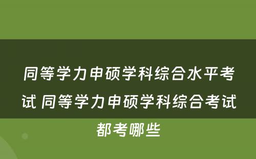 同等学力申硕学科综合水平考试 同等学力申硕学科综合考试都考哪些