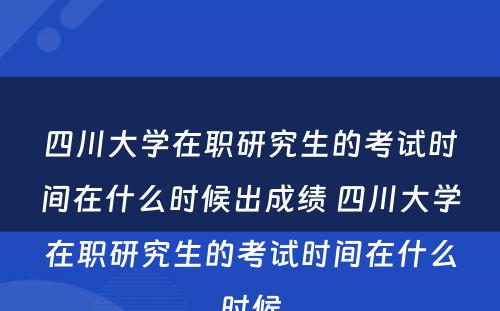 四川大学在职研究生的考试时间在什么时候出成绩 四川大学在职研究生的考试时间在什么时候