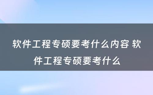 软件工程专硕要考什么内容 软件工程专硕要考什么