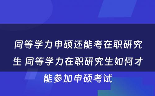 同等学力申硕还能考在职研究生 同等学力在职研究生如何才能参加申硕考试