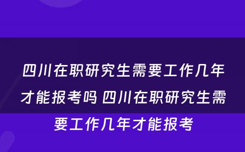 四川在职研究生需要工作几年才能报考吗 四川在职研究生需要工作几年才能报考