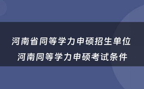 河南省同等学力申硕招生单位 河南同等学力申硕考试条件